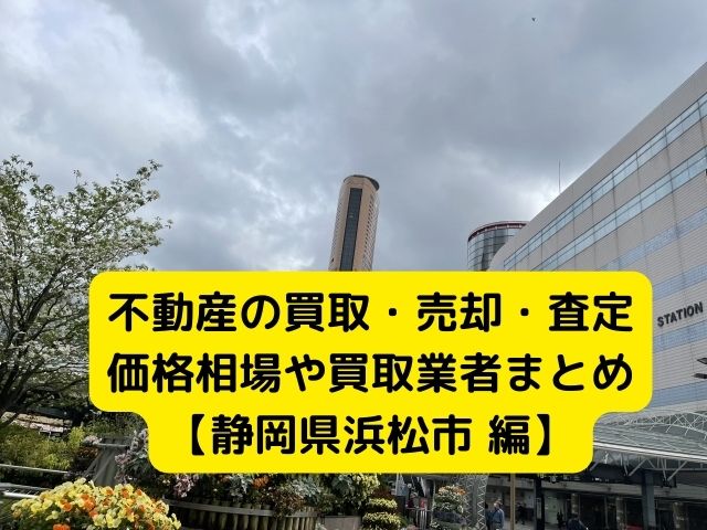 【静岡県浜松市 編】不動産の中古住宅買取・売却・査定価格相場や買取業者まとめ