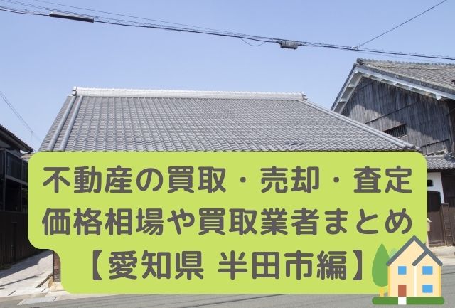 【愛知県半田市 編】不動産の中古住宅買取・売却・査定価格相場や買取業者まとめ