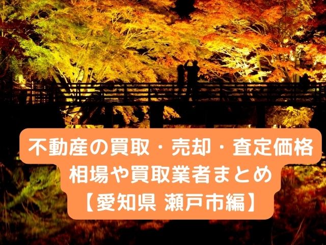 【愛知県瀬戸市 編】不動産の中古住宅買取・売却・査定価格相場や買取業者まとめ