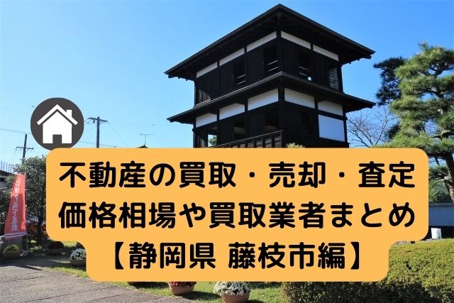 【静岡県藤枝市 編】不動産の中古住宅買取・売却・査定価格相場や買取業者まとめ